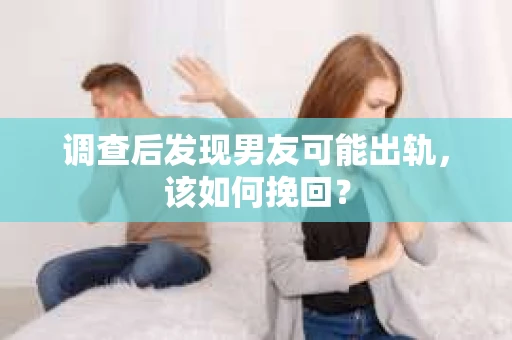 调查后发现男友可能出轨，该如何挽回？