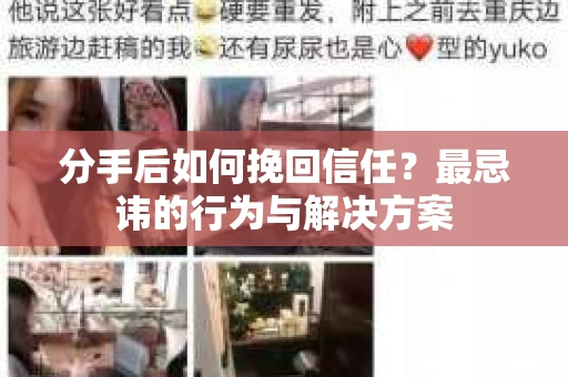 分手后如何挽回信任？最忌讳的行为与解决方案