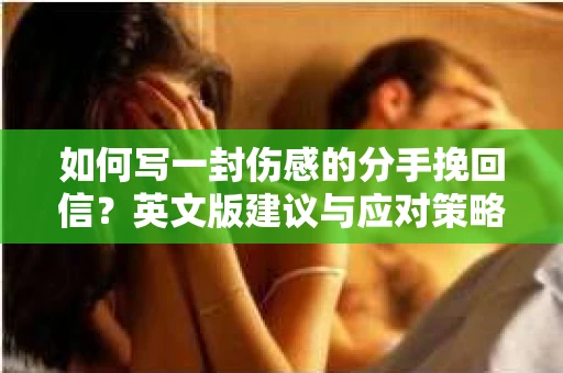 如何写一封伤感的分手挽回信？英文版建议与应对策略