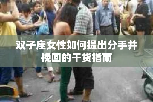 双子座女性如何提出分手并挽回的干货指南