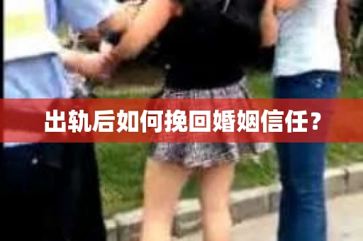 出轨后如何挽回婚姻信任？