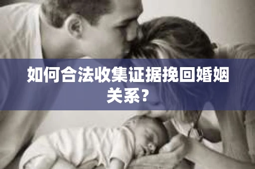 如何合法收集证据挽回婚姻关系？