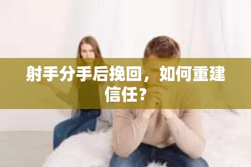 射手分手后挽回，如何重建信任？