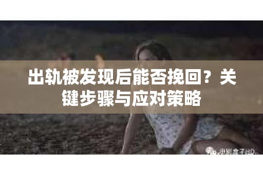 出轨被发现后能否挽回？关键步骤与应对策略