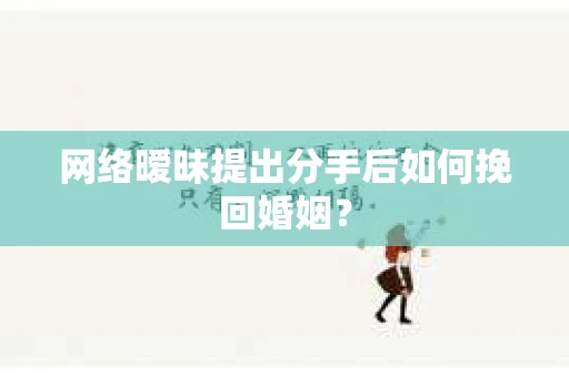 网络暧昧提出分手后如何挽回婚姻? 网络暧昧提出分手后如何挽回婚姻?