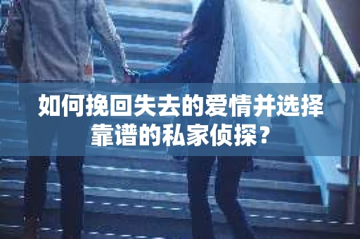 如何挽回失去的爱情并选择靠谱的私家侦探？