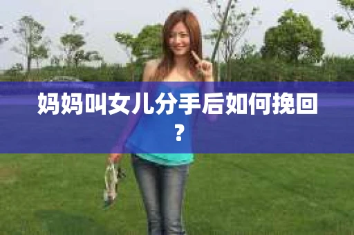 妈妈叫女儿分手后如何挽回？