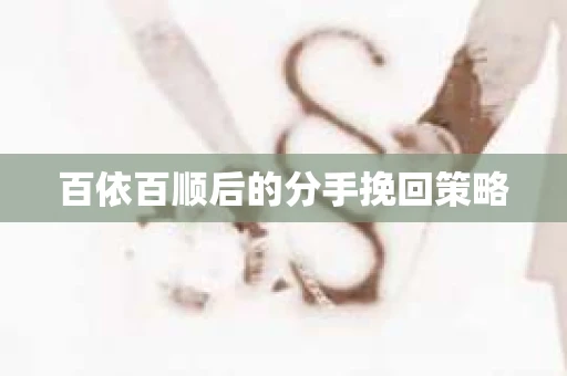 百依百顺后的分手挽回策略