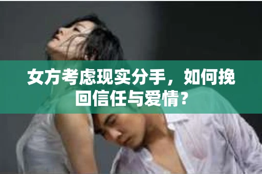 女方考虑现实分手，如何挽回信任与爱情？