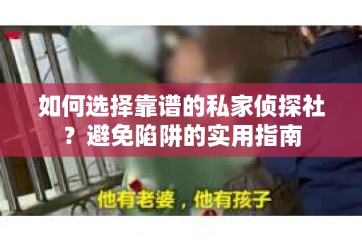 如何选择靠谱的私家侦探社？避免陷阱的实用指南