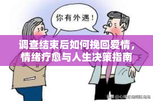 调查结束后如何挽回爱情，情绪疗愈与人生决策指南