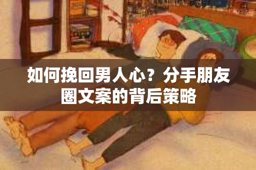 如何挽回男人心？分手朋友圈文案的背后策略