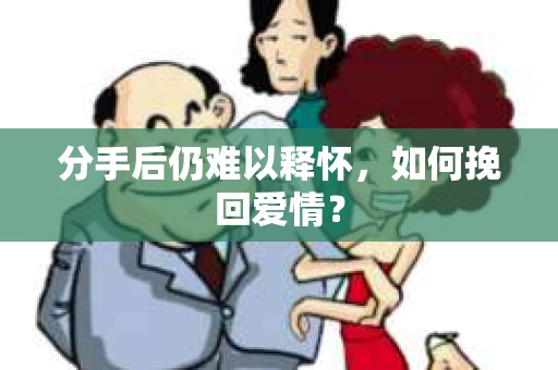 分手后仍难以释怀，如何挽回爱情？