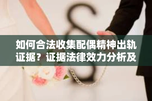 如何合法收集配偶精神出轨证据？证据法律效力分析及合法取证方法