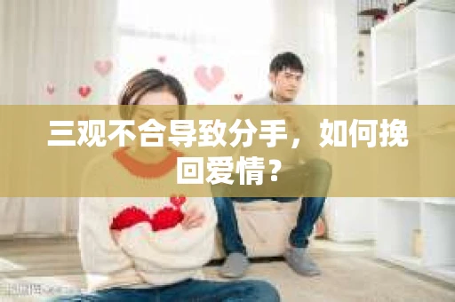三观不合导致分手，如何挽回爱情？