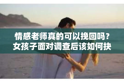情感老师真的可以挽回吗？女孩子面对调查后该如何抉择？