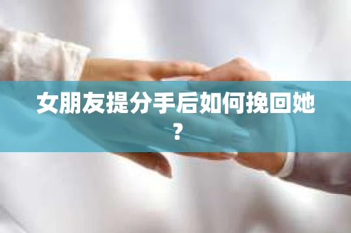 女朋友提分手后如何挽回她？