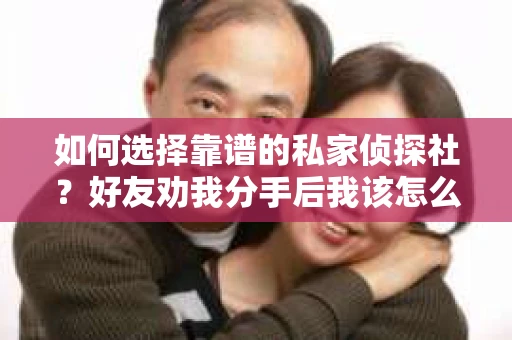 如何选择靠谱的私家侦探社？好友劝我分手后我该怎么办？