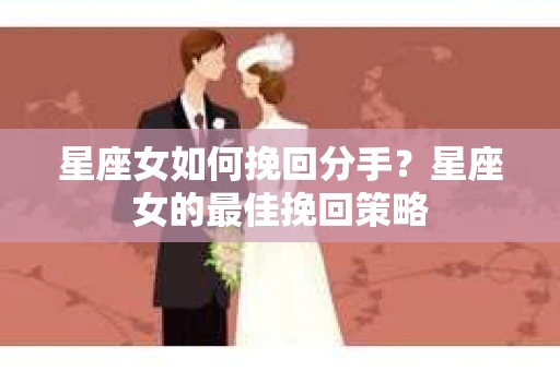 星座女如何挽回分手？星座女的最佳挽回策略