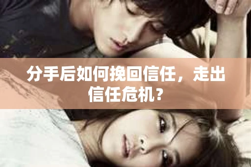 分手后如何挽回信任，走出信任危机？
