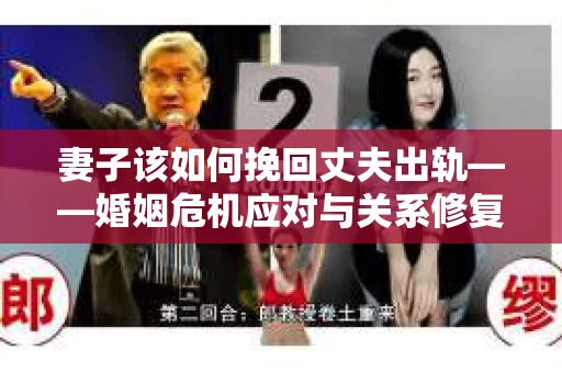 妻子该如何挽回丈夫出轨——婚姻危机应对与关系修复全攻略