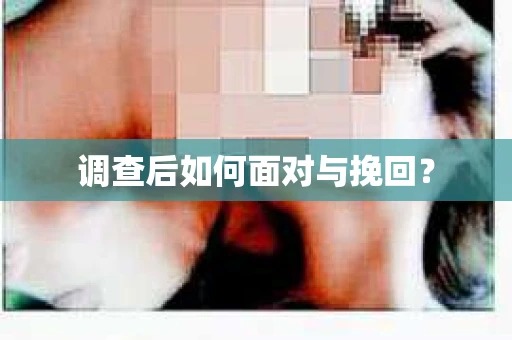 调查后如何面对与挽回？