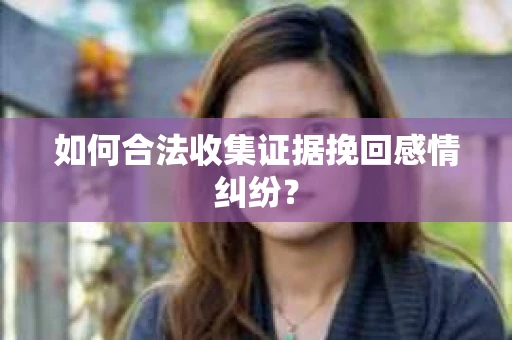 如何合法收集证据挽回感情纠纷？
