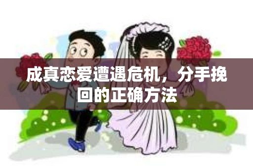 成真恋爱遭遇危机，分手挽回的正确方法