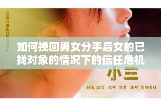 如何挽回男女分手后女的已找对象的情况下的信任危机？