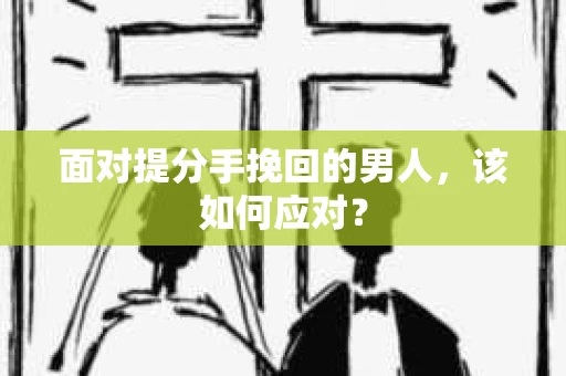 面对提分手挽回的男人，该如何应对？