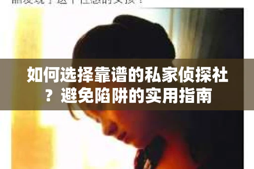 如何选择靠谱的私家侦探社？避免陷阱的实用指南