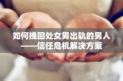 如何挽回处女男出轨的男人——信任危机解决方案