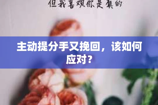 主动提分手又挽回，该如何应对？
