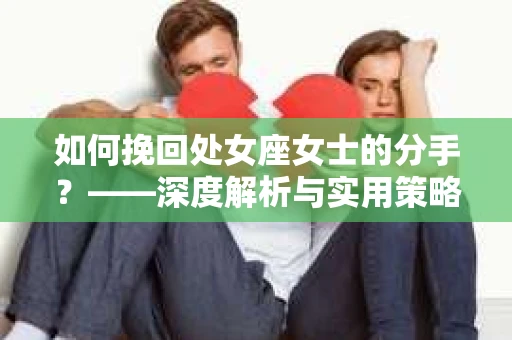 如何挽回处女座女士的分手？——深度解析与实用策略