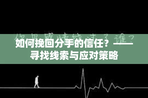 如何挽回分手的信任？——寻找线索与应对策略