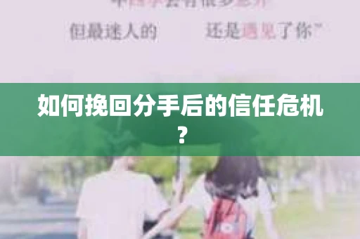 如何挽回分手后的信任危机？