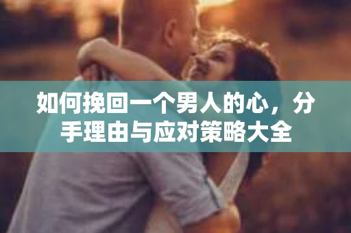 如何挽回一个男人的心，分手理由与应对策略大全