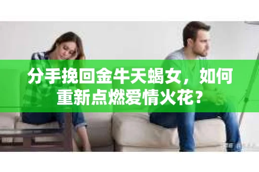 分手挽回金牛天蝎女，如何重新点燃爱情火花？