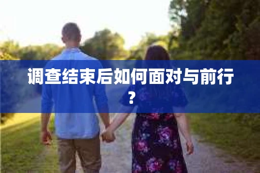 调查结束后如何面对与前行？