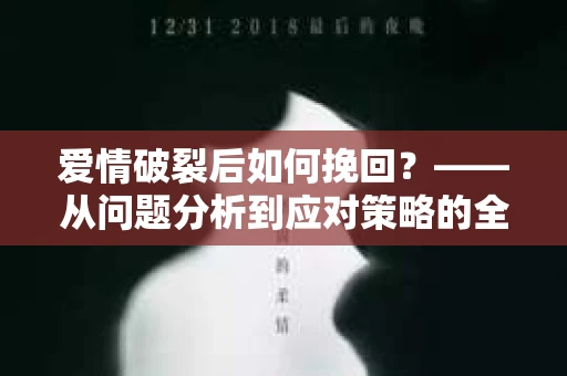 爱情破裂后如何挽回？——从问题分析到应对策略的全面指南