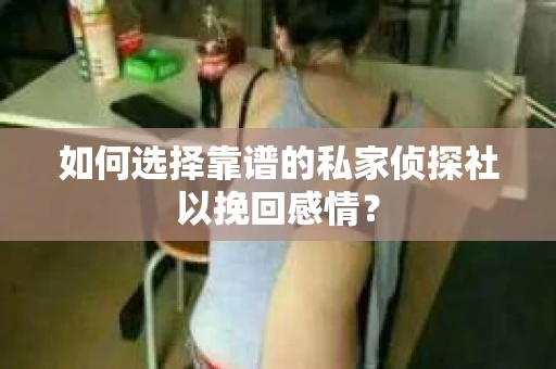如何选择靠谱的私家侦探社以挽回感情？