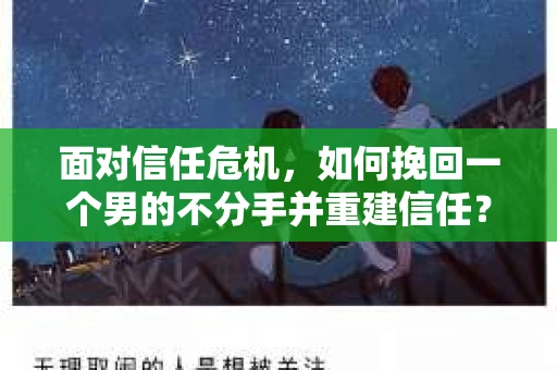 面对信任危机，如何挽回一个男的不分手并重建信任？