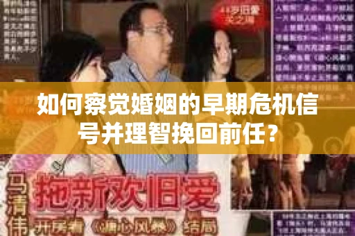 如何察觉婚姻的早期危机信号并理智挽回前任？