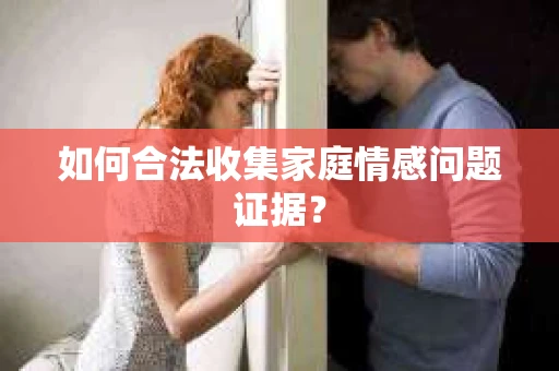 如何合法收集家庭情感问题证据？