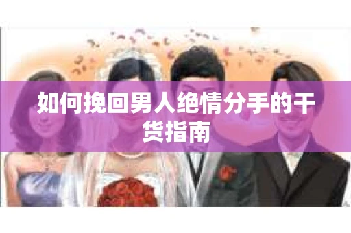 如何挽回男人绝情分手的干货指南
