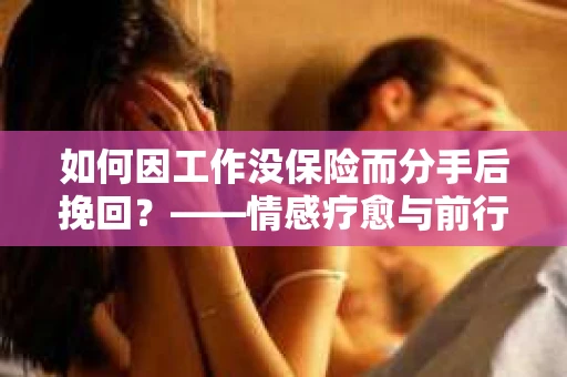 如何因工作没保险而分手后挽回？——情感疗愈与前行计划