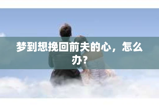 梦到想挽回前夫的心，怎么办？