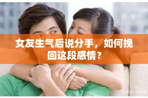 女友生气后说分手，如何挽回这段感情？