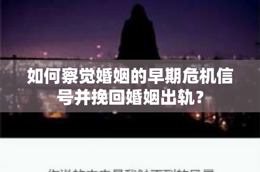 如何察觉婚姻的早期危机信号并挽回婚姻出轨？