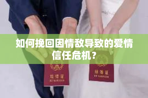 如何挽回因情敌导致的爱情信任危机？